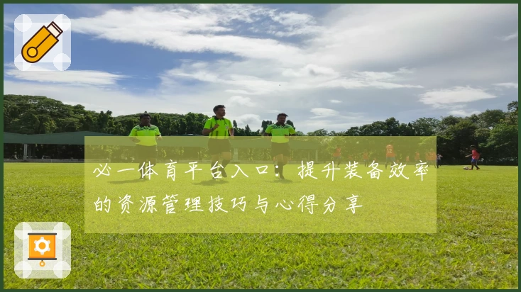 必一体育平台入口：提升装备效率的资源管理技巧与心得分享