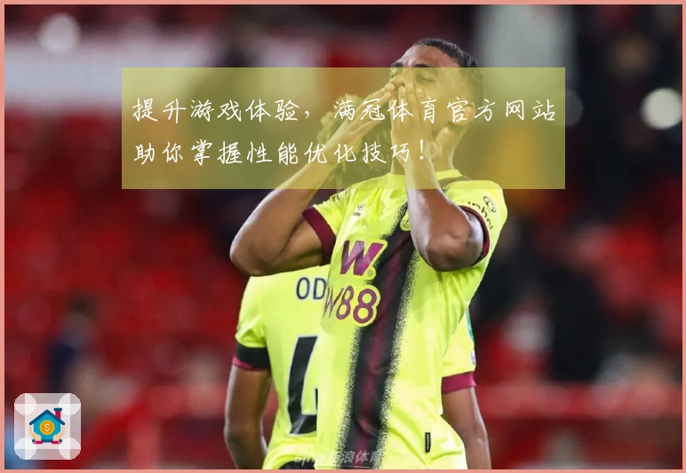 提升游戏体验，满冠体育官方网站助你掌握性能优化技巧！