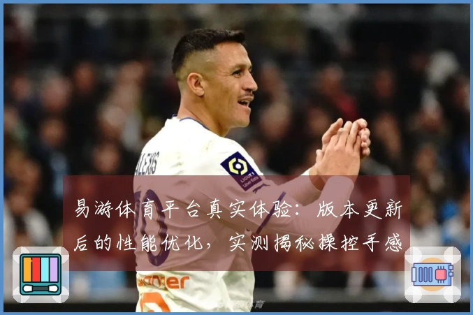 易游体育平台真实体验：版本更新后的性能优化，实测揭秘操控手感巨大提升