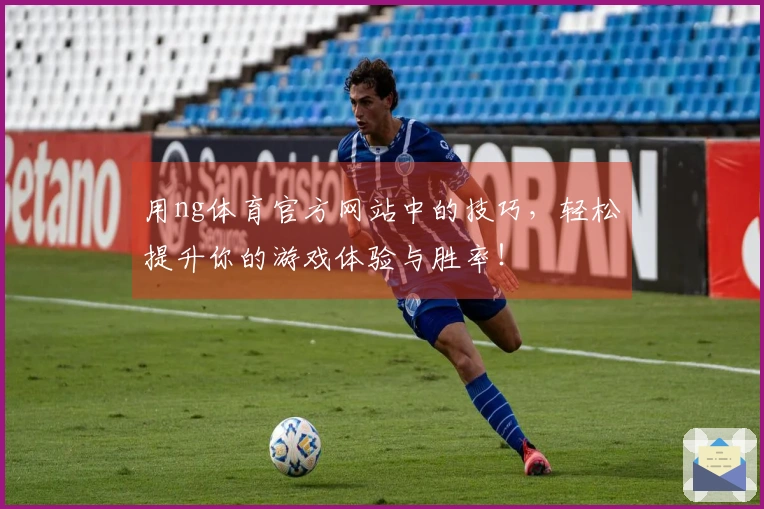 用ng体育官方网站中的技巧，轻松提升你的游戏体验与胜率！